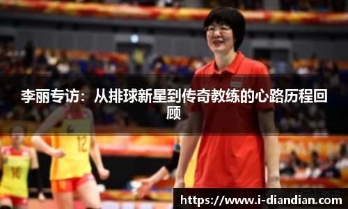 李丽专访：从排球新星到传奇教练的心路历程回顾