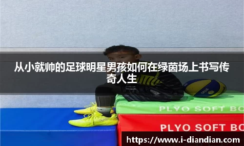 从小就帅的足球明星男孩如何在绿茵场上书写传奇人生